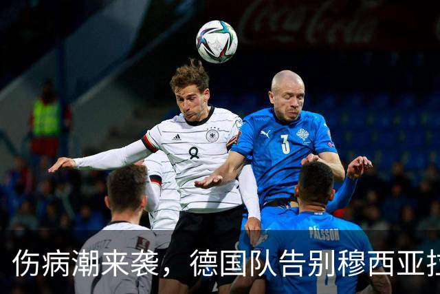 伤病潮来袭，德国队告别穆西亚拉与哈弗茨，迎接新鲜血液