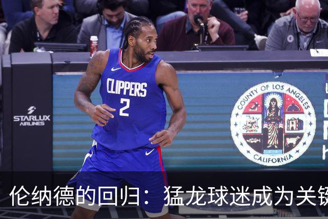 伦纳德的回归：猛龙球迷成为关键原料