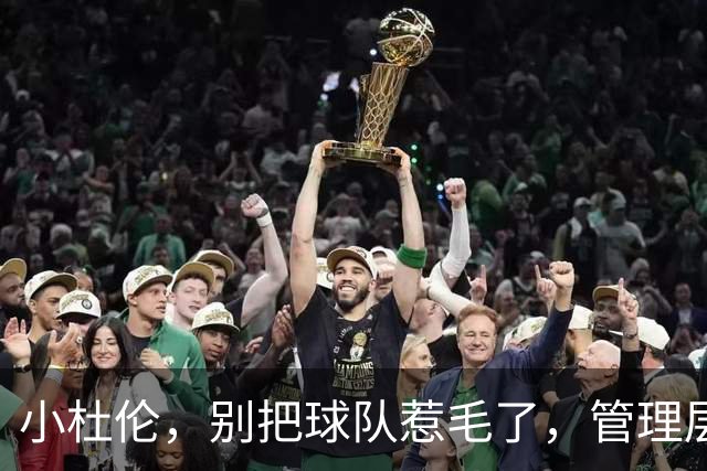 小杜伦，别把球队惹毛了，管理层会让你喝西北风！