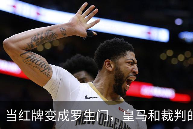 当红牌变成罗生门，皇马和裁判的“打脸”游戏