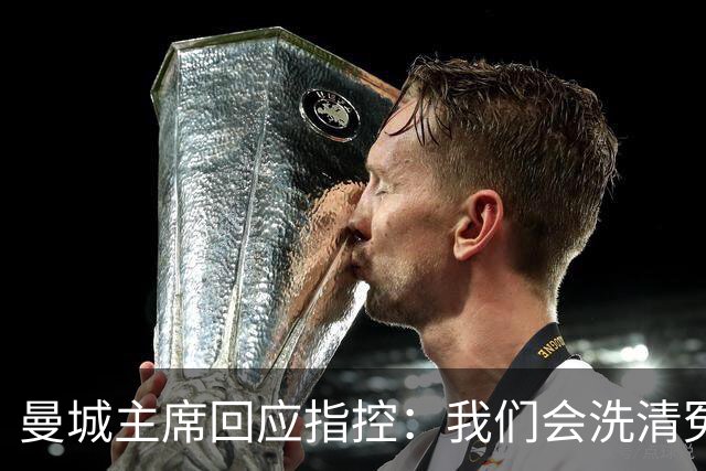 曼城主席回应指控：我们会洗清冤屈，等待荣耀来临