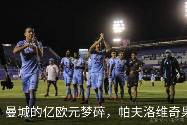 曼城的亿欧元梦碎，帕夫洛维奇果断拒绝转会