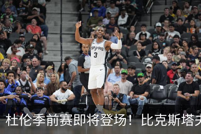 杜伦季前赛即将登场！比克斯塔夫的“温柔呵护”计划