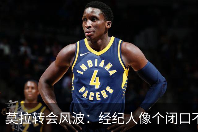 莫拉转会风波：经纪人像个闭口不言的猫