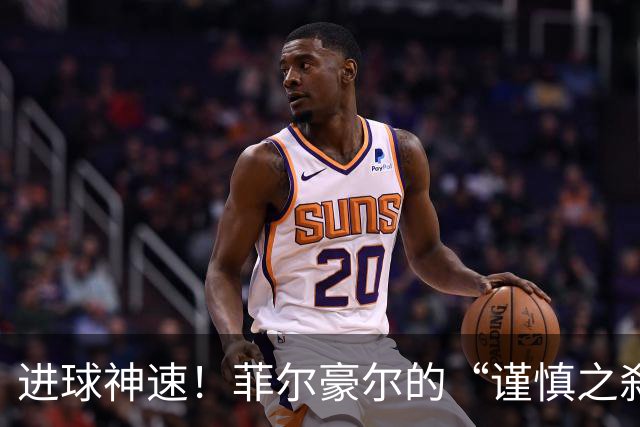 进球神速！菲尔豪尔的“谨慎之刹那”大揭秘