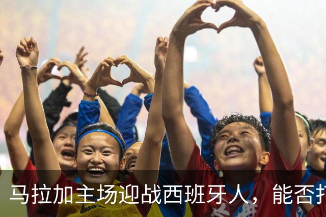 马拉加主场迎战西班牙人，能否打破不胜魔咒？